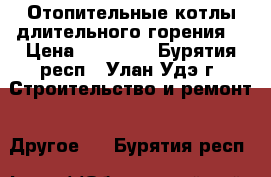 Отопительные котлы длительного горения  › Цена ­ 75 000 - Бурятия респ., Улан-Удэ г. Строительство и ремонт » Другое   . Бурятия респ.